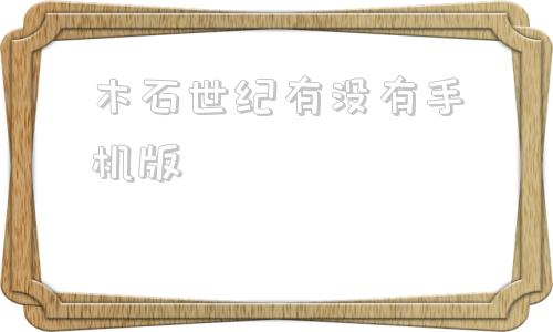 木石世纪有没有手机版的简单介绍